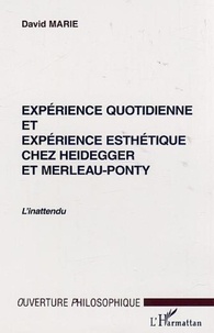 David Marie - Expérience quotidienne et expérience esthétique chez Heidegger et Merleau-Ponty. - L'inattendu.