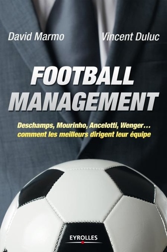 Football management. Deschamps, Mourinho, Ancelotti, Wenger... comment les meilleurs dirigent leur équipe