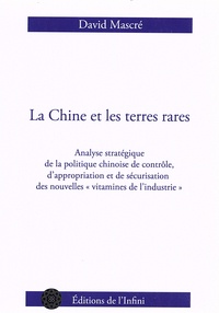 David Mascré - La Chine et les terres rares - Analyse stratégique de la politique chinoise de contrôle, d'appropriation et de sécurisation des nouvelles "vitamines de l'industrie".