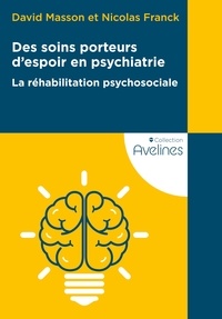 David Masson et Nicolas Franck - Des soins porteurs d'espoir en psychiatrie - La réhabilitation psychosociale.