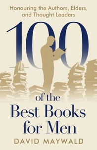 100 of the Best Books for Men: Honouring the Authors, Elders, and Thought Leaders