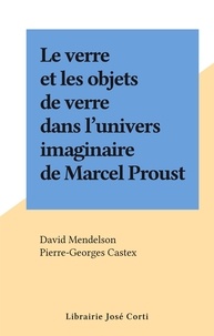 David Mendelson et Pierre-Georges Castex - Le verre et les objets de verre dans l'univers imaginaire de Marcel Proust.