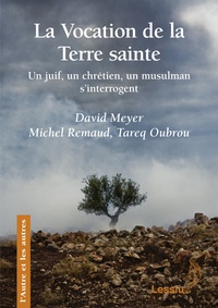 David Meyer et Michel Remaud - La Vocation de la Terre sainte - Un juif, un chrétien, un musulman s'interrogent.