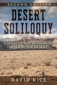  David Michael Rice - Desert Soliloquy Second Edition - A Perfectly Sane Misanthrope Hides in the Desert.