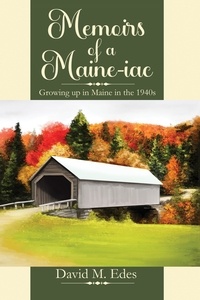  David Mitchell Edes - Memoirs of a Maine-iac: Growing up in Maine in the 1940s.