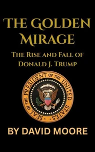 The Golden Mirage: The Rise and Fall of Donald J. Trump