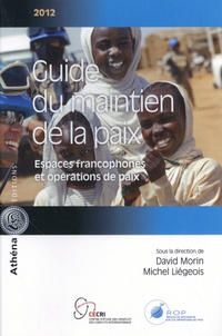 David Morin et Michel Liégeois - Guide du maintien de la paix - Espaces francophones et opérations de paix.