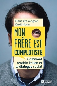 David Morin et Marie-Eve Carignan - Mon frère est complotiste - Comment rétablir le lien et le dialogue social.