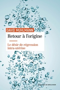 David Muhlmann - Retour à l'origine - Le désir de régression intra-utérine.