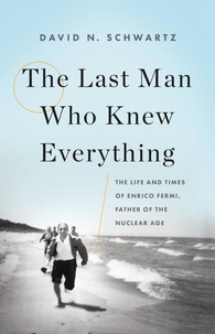 David N. Schwartz - The Last Man Who Knew Everything - The Life and Times of Enrico Fermi, Father of the Nuclear Age.