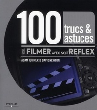 David Newton et Adam Juniper - 100 trucs & astuces pour filmer avec son reflex.