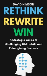 Rethink, Rewrite, Win: Strategic Guide to Challenging Old Habits and Reimagining Success