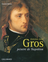 David O'Brien - Antoine-Jean Gros - Peintre de Napoléon.