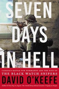 David O'Keefe - Seven Days in Hell - Canada's Battle for Normandy and the Rise of the Black Watch Snipers.