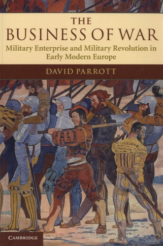 David Parrott - The Business of War - Military Enterprise and Military Revolution in Early Modern Europe.