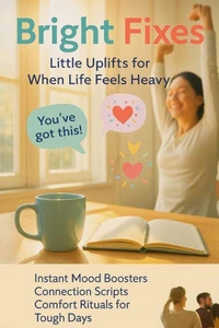 Bright Fixes: Little Uplifts for When Life Feels Heavy