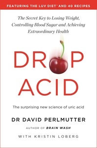 David Perlmutter - Drop Acid - The Surprising New Science of Uric Acid - The Key to Losing Weight, Controlling Blood Sugar and Achieving Extraordinary Health.
