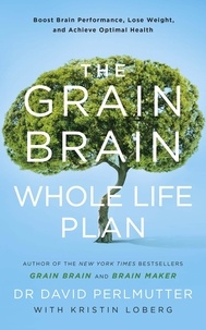 David Perlmutter - The Grain Brain Whole Life Plan - Boost Brain Performance, Lose Weight, and Achieve Optimal Health.