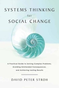 David Peter Stroh - Systems thinking for social change - A practical guide to solving complex problems, avoiding unintended consequences, and achieving lasting results.