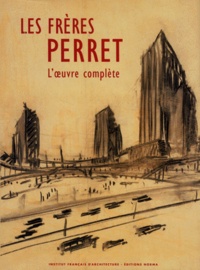 David Peyceré et Gilles Ragot - Les Freres Perret. L'Oeuvre Complete, Les Archives D'Auguste Perret (1874-1954) Et Gustave Perret (1876-1952) Architectes-Entrepreneurs.