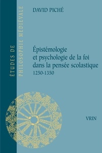 David Piché - Epistémologie et psychologie de la foi dans la pensée scolastique (1250-1350).