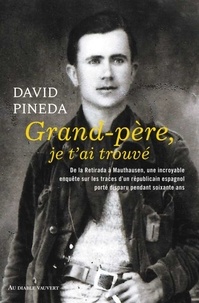 David Pineda - Grand-père, je t'ai trouvé - Une incroyable enquête de la Retirada à Mauthausen sur les traces d'un républicain espagnol porté disparu pendant soixante ans.