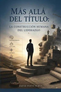 MÁS ALLÁ DEL TÍTULO LA CONSTRUCCIÓN HUMANA DEL LIDERAZGO