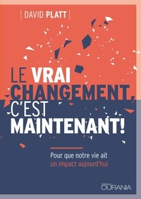 David Platt - Le vrai changement, c´est maintenant ! - Pour que notre vie ait un impact aujourd'hui.