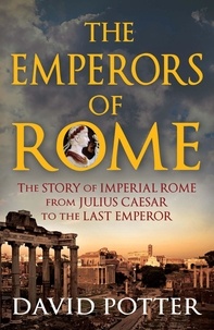David Potter - Emperors of Rome - The Story of Imperial Rome from Julius Caesar to the Last Emperor.