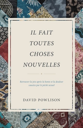 David Powlison - Il fait toutes choses nouvelles - Retrouver la joie après la honte et la douleur causées par le péché sexuel.