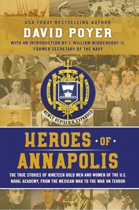 HEROES OF ANNAPOLIS: The True Stories of Nineteen Bold Men and Women of the U.S. Naval Academy, from the Mexican War to the War on Terror