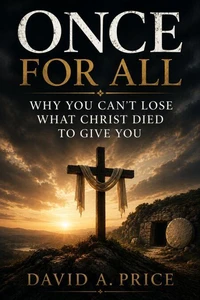 Once For All: Why You Can't Lose What Christ Died To Give You