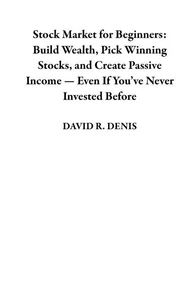 Stock Market for Beginners: Build Wealth, Pick Winning Stocks, and Create Passive Income — Even If You’ve Never Invested Before