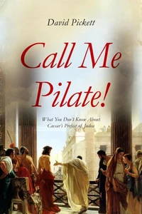 Call Me Pilate!: What You Don’t Know About Caesar’s Prefect of Judea