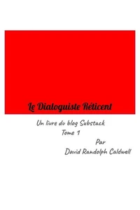 Le Dialoguiste Réticent Un livre du blog Substack Vol. 1