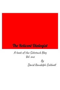 The Reticent Dialogist A Book of the Substack Blog Vol. one