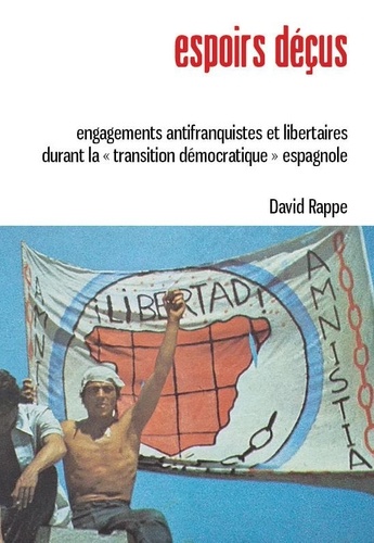David Rappe - Espoirs déçus - Engagements antifranquistes et libertaires durant la "transition démocratique" espagnole.
