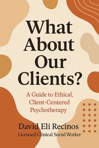 What About Our Clients? A Guide to Ethical, Client-Centered Psychotherapy
