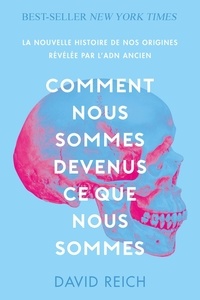 David Reich - Comment nous sommes devenus ce que nous sommes - La nouvelle histoire de nos origines révelée par l'ADN ancien.