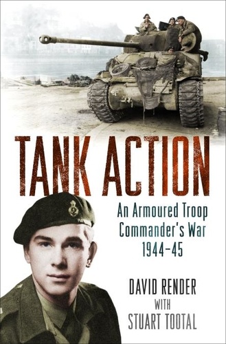 Tank Action. An Armoured Troop Commander's War 1944–45