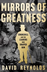 David Reynolds - Mirrors of Greatness - Churchill and the Leaders Who Shaped Him.