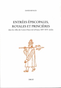 David Rivaud - Entrées épiscopales, royales et princières dans les villes du Centre-Ouest de la France XIVe-XVIe siècles.