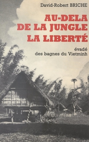 Au-delà de la jungle, la liberté. Évadé des bagnes du Vietminh