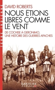 David Roberts - Nous étions libres comme le vent - De Cochise à Géronimo, une histoire des guerres apaches.
