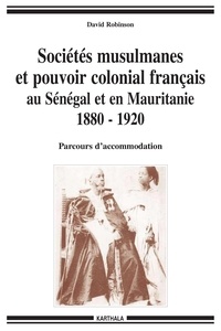 David Robinson - Sociétés musulmanes et pouvoir colonial français au Sénégal et en Mauritanie 1880-1920 - Parcours d'accommodation.