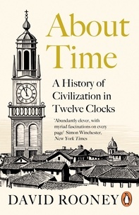 David Rooney - About Time - A History of Civilization in Twelve Clocks.