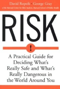 David Ropeik et George Gray - Risk - A Practical Guide for Deciding What's Really Safe and What's Really Dangerous in the World Around You.