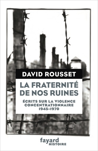 La fraternité de nos ruines. Ecrits sur la violence concentrationnaire (1945-1970)