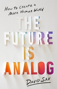 David Sax - The Future Is Analog - How to Create a More Human World.