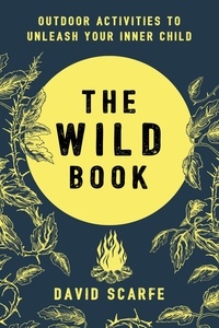David Scarfe - The Wild Book - Outdoor Activities to Unleash Your Inner Child.